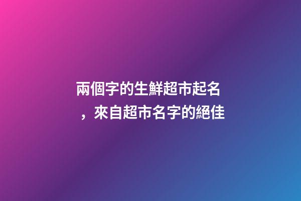 兩個字的生鮮超市起名，來自超市名字的絕佳-第1張-店鋪起名-玄機(jī)派